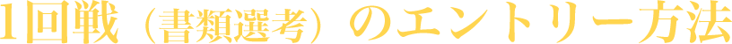 1回戦（書類選考）のエントリー方法