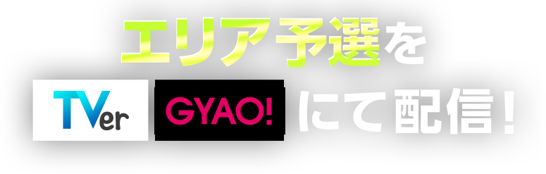 エリア予選を TVer GYAO! にて配信！