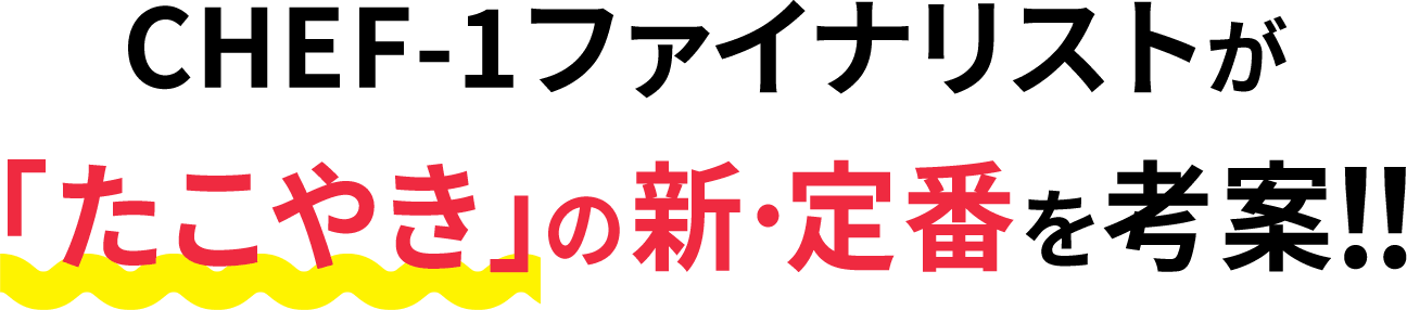 CHEF-1ファイナリストが、「たこやき」の新・定番を考案！！
